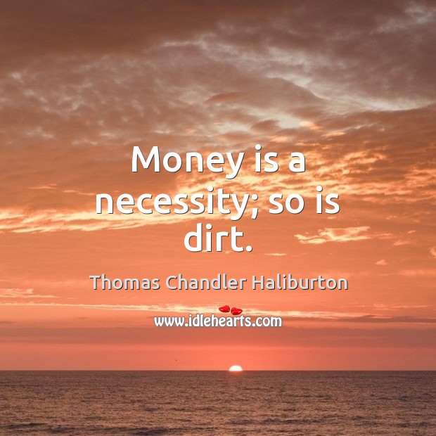 Money is a necessity; so is dirt. Thomas Chandler Haliburton Picture Quote