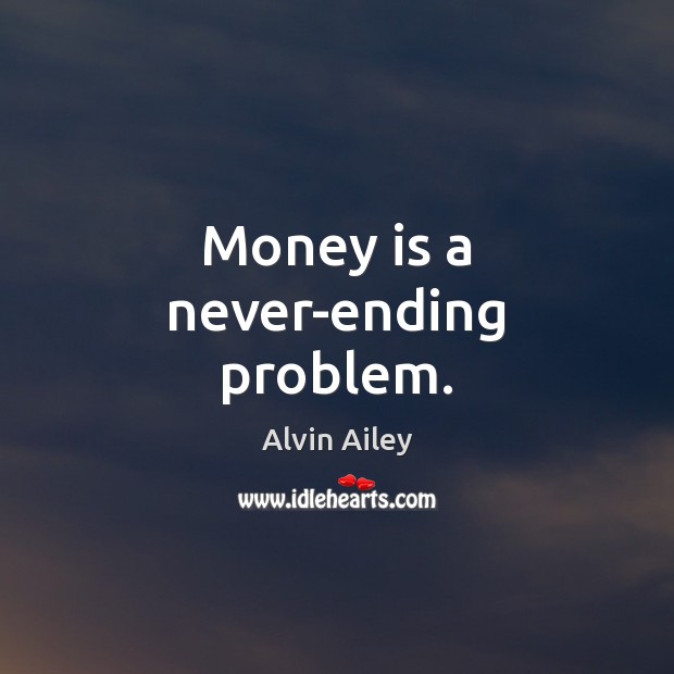 Money is a never-ending problem. Alvin Ailey Picture Quote