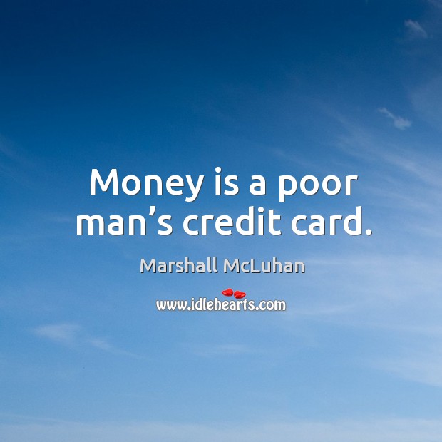 Money is a poor man’s credit card. Marshall McLuhan Picture Quote