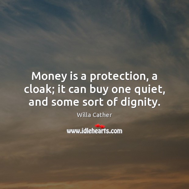 Money is a protection, a cloak; it can buy one quiet, and some sort of dignity. Willa Cather Picture Quote