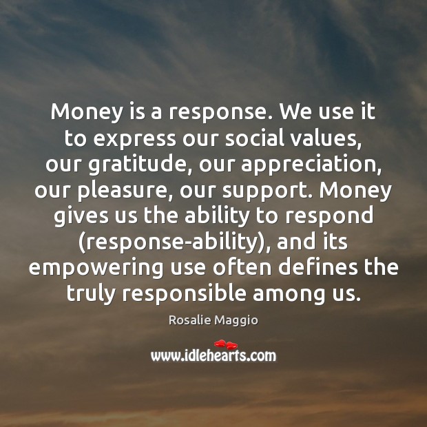 Money is a response. We use it to express our social values, Rosalie Maggio Picture Quote