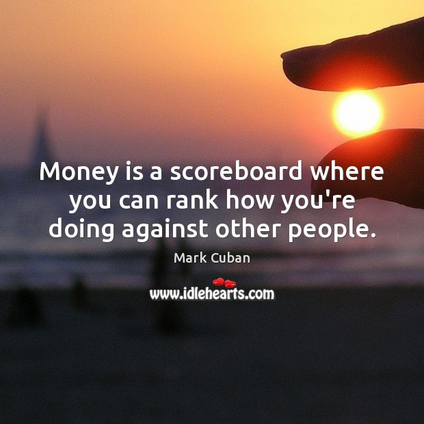 Money is a scoreboard where you can rank how you’re doing against other people. Mark Cuban Picture Quote