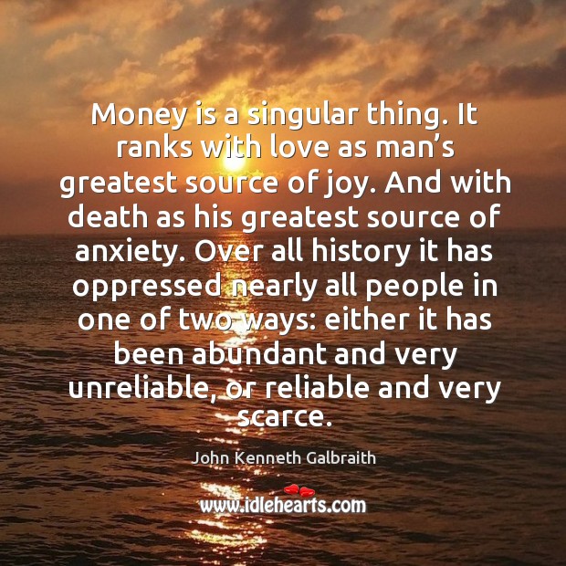 Money is a singular thing. It ranks with love as man’s greatest source of joy. John Kenneth Galbraith Picture Quote