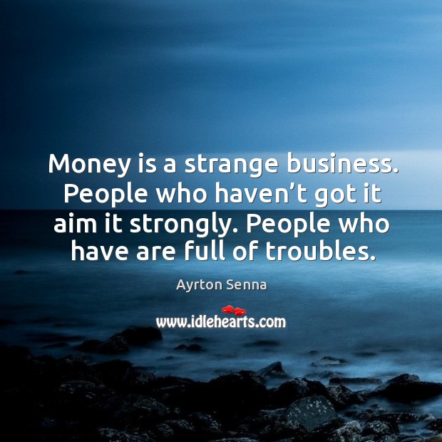 Money is a strange business. People who haven’t got it aim it strongly. Ayrton Senna Picture Quote