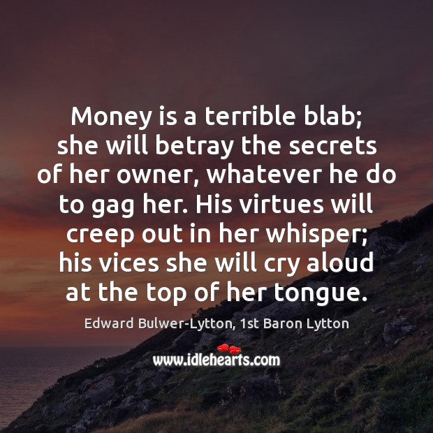 Money is a terrible blab; she will betray the secrets of her Edward Bulwer-Lytton, 1st Baron Lytton Picture Quote