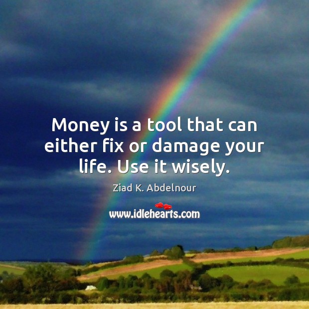 Money is a tool that can either fix or damage your life. Use it wisely. Ziad K. Abdelnour Picture Quote