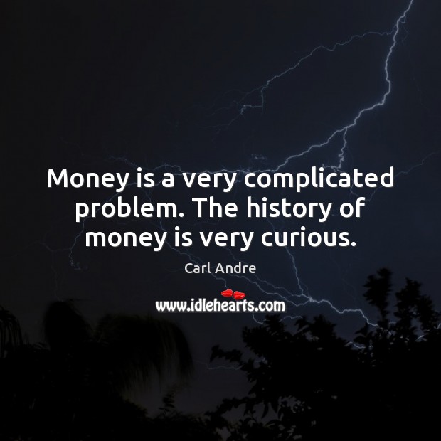 Money is a very complicated problem. The history of money is very curious. Carl Andre Picture Quote