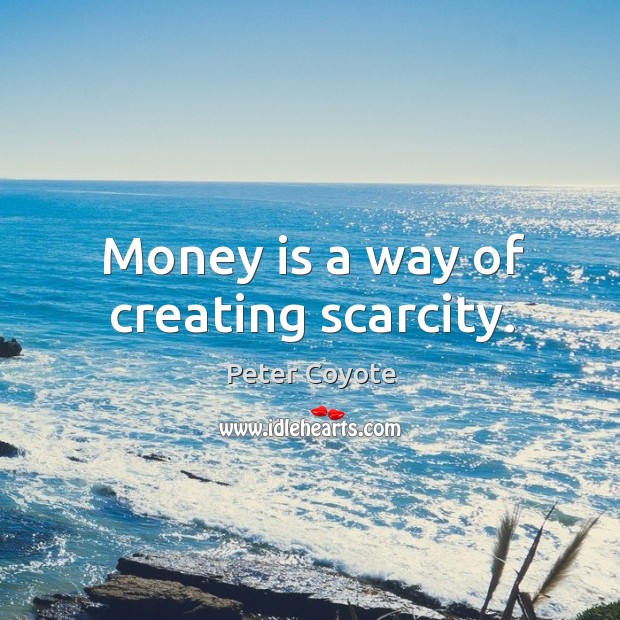 Money is a way of creating scarcity. Peter Coyote Picture Quote