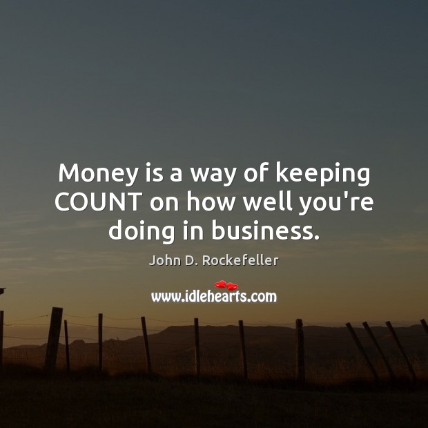Money is a way of keeping COUNT on how well you’re doing in business. John D. Rockefeller Picture Quote