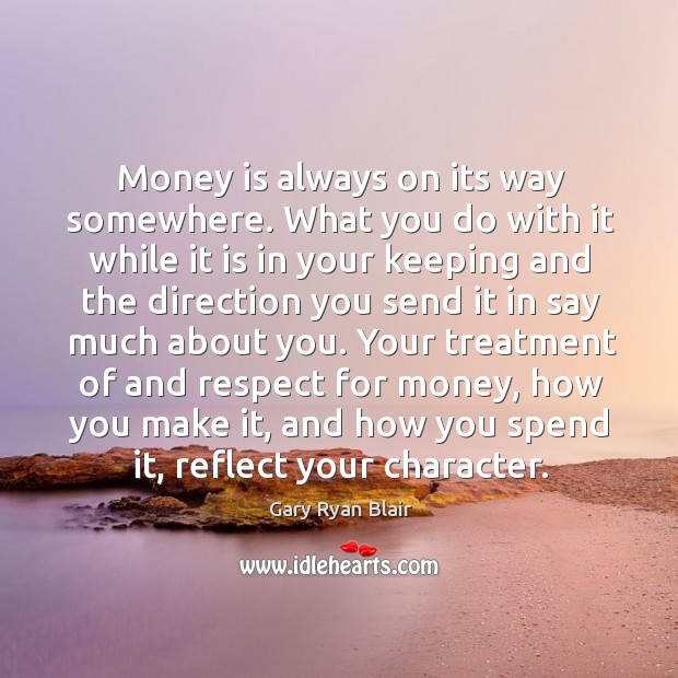 Money is always on its way somewhere. What you do with it while it is in your keeping Gary Ryan Blair Picture Quote