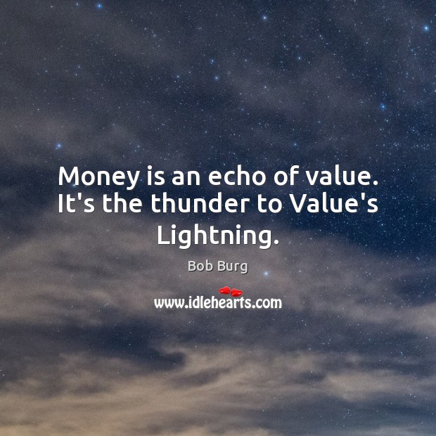 Money is an echo of value. It’s the thunder to Value’s Lightning. Bob Burg Picture Quote