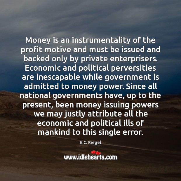 Money is an instrumentality of the profit motive and must be issued E.C. Riegel Picture Quote