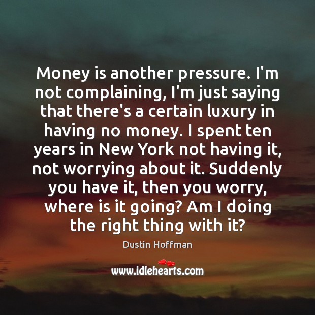 Money is another pressure. I’m not complaining, I’m just saying that there’s Dustin Hoffman Picture Quote