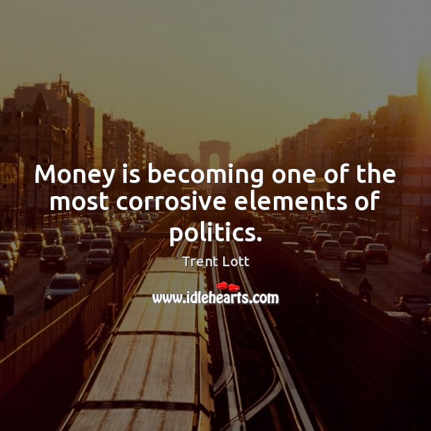 Money is becoming one of the most corrosive elements of politics. Trent Lott Picture Quote