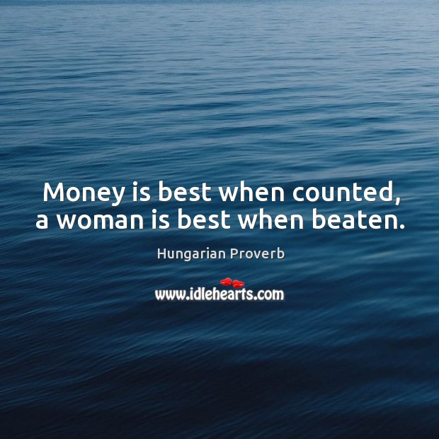 Money is best when counted, a woman is best when beaten. Hungarian Proverbs Image