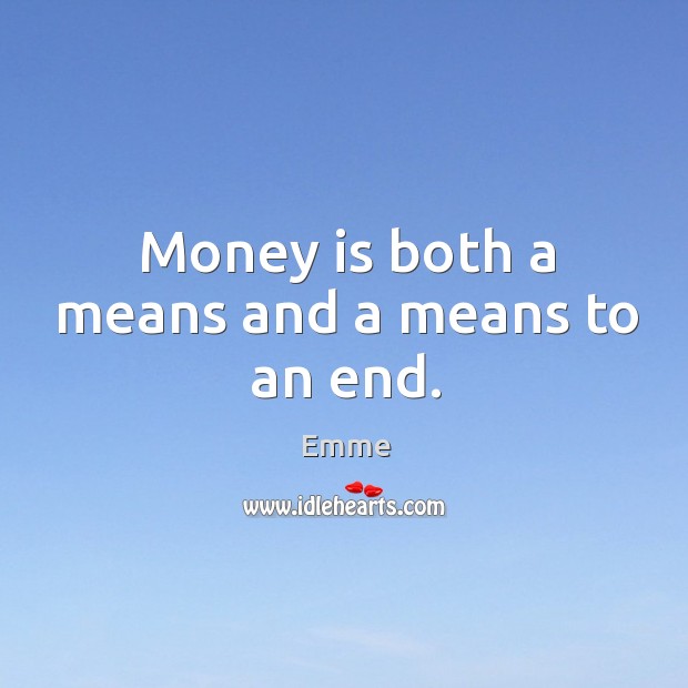 Money is both a means and a means to an end. Emme Picture Quote