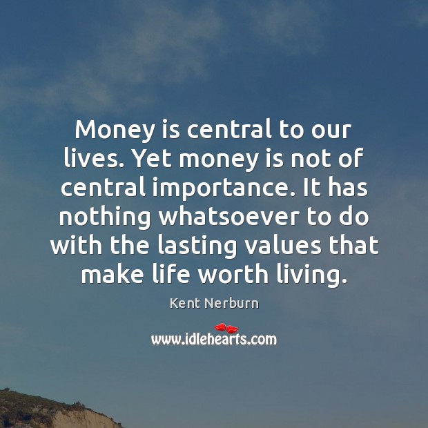 Money is central to our lives. Yet money is not of central Kent Nerburn Picture Quote