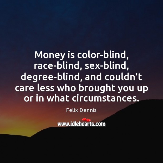 Money is color-blind, race-blind, sex-blind, degree-blind, and couldn’t care less who brought Felix Dennis Picture Quote