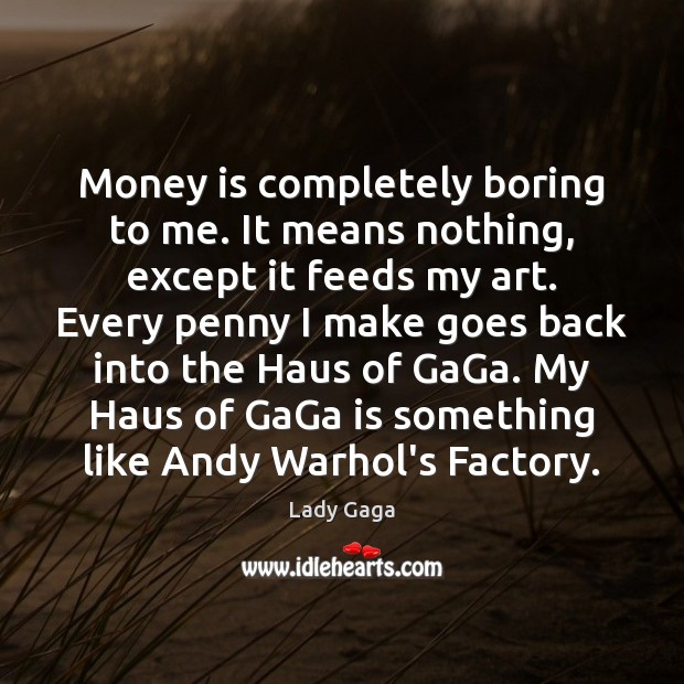 Money is completely boring to me. It means nothing, except it feeds Lady Gaga Picture Quote