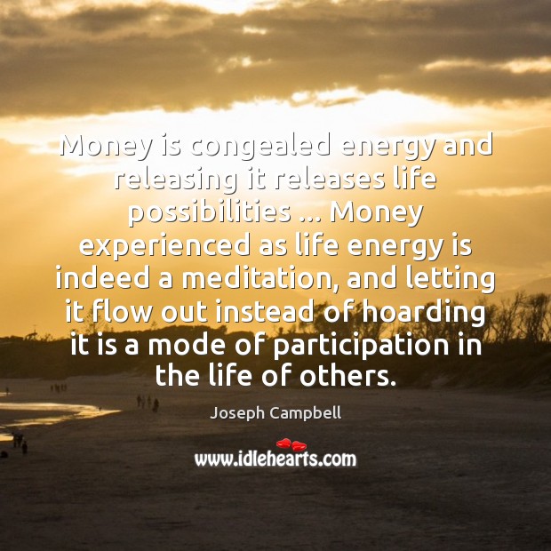 Money is congealed energy and releasing it releases life possibilities … Money experienced Joseph Campbell Picture Quote