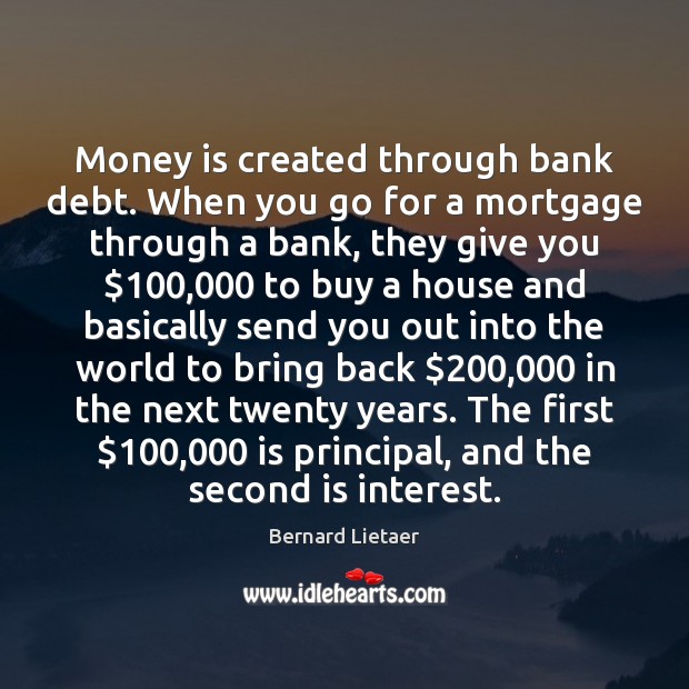 Money is created through bank debt. When you go for a mortgage Image