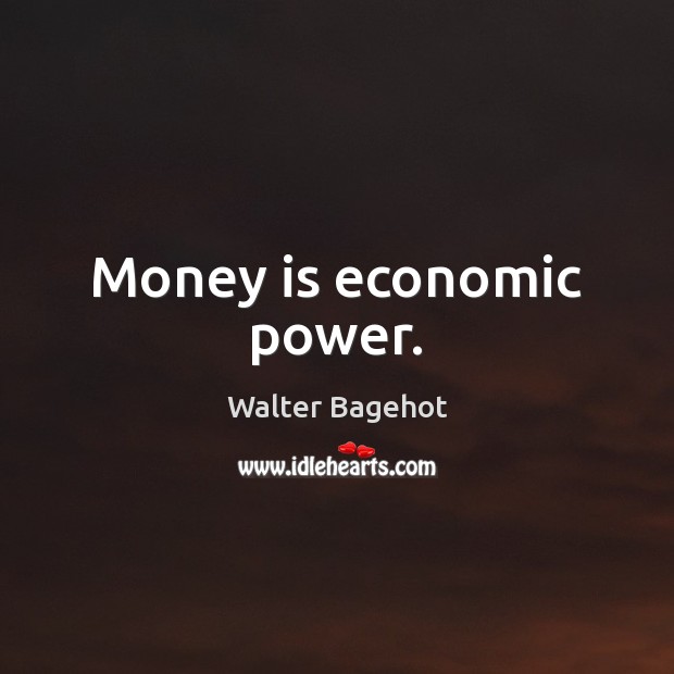 Money is economic power. Walter Bagehot Picture Quote