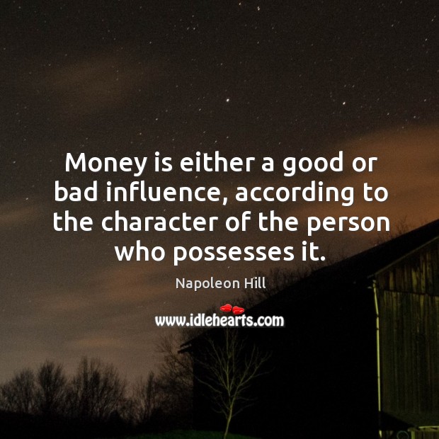 Money is either a good or bad influence, according to the character Napoleon Hill Picture Quote