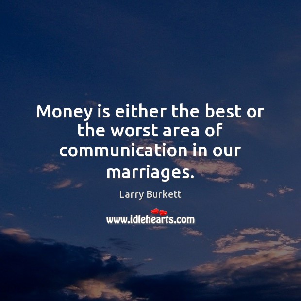 Money is either the best or the worst area of communication in our marriages. Larry Burkett Picture Quote