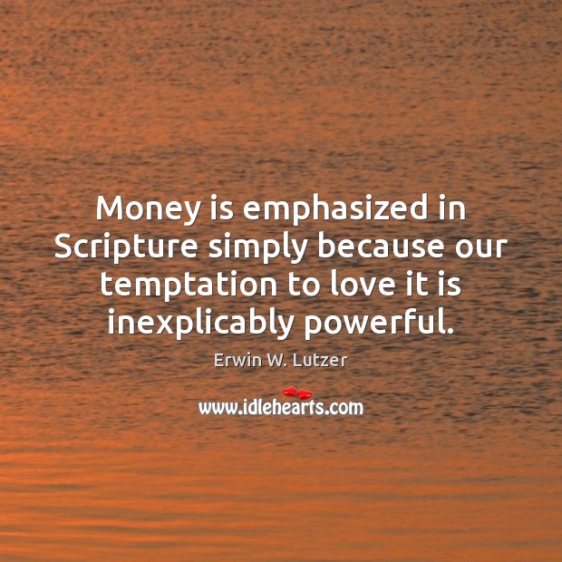 Money is emphasized in Scripture simply because our temptation to love it Erwin W. Lutzer Picture Quote