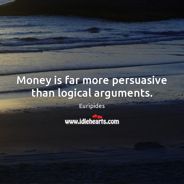 Money is far more persuasive than logical arguments. Euripides Picture Quote