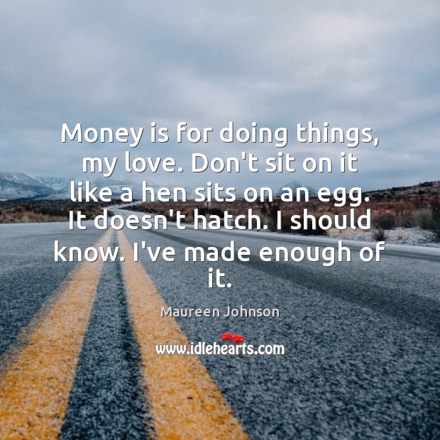 Money is for doing things, my love. Don’t sit on it like Maureen Johnson Picture Quote