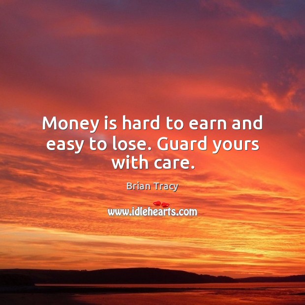Money is hard to earn and easy to lose. Guard yours with care. Brian Tracy Picture Quote
