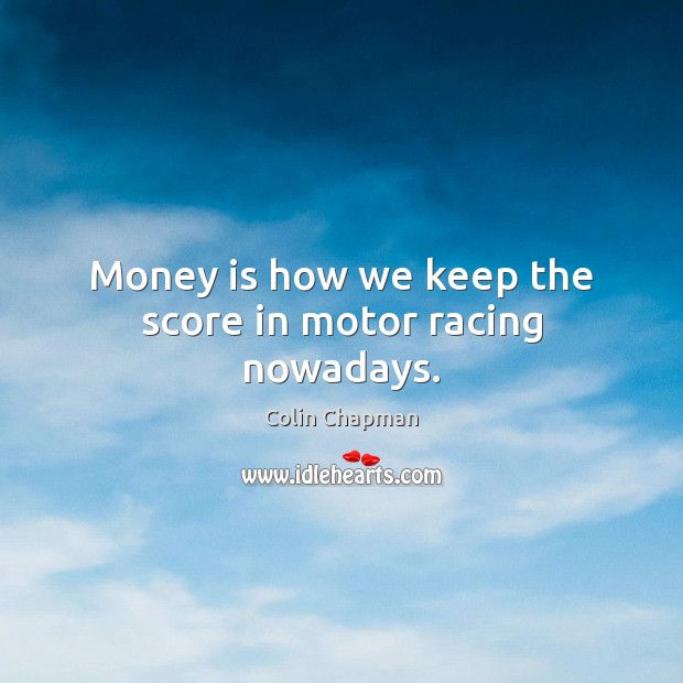 Money is how we keep the score in motor racing nowadays. Colin Chapman Picture Quote