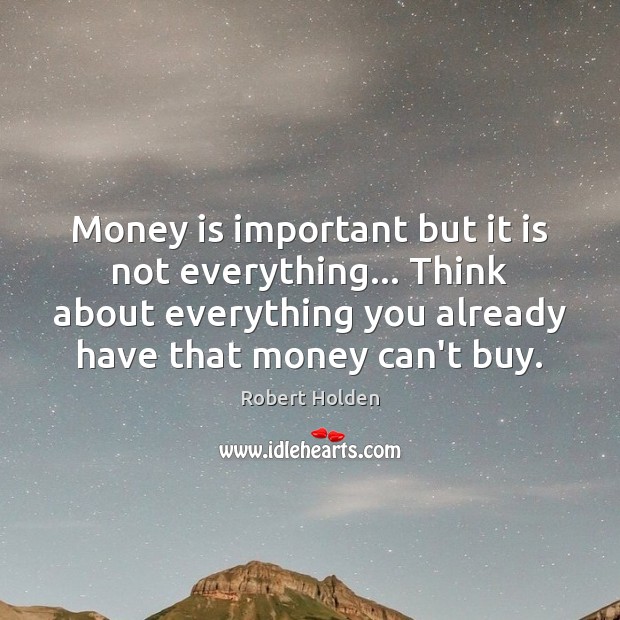 Money is important but it is not everything… Think about everything you Robert Holden Picture Quote