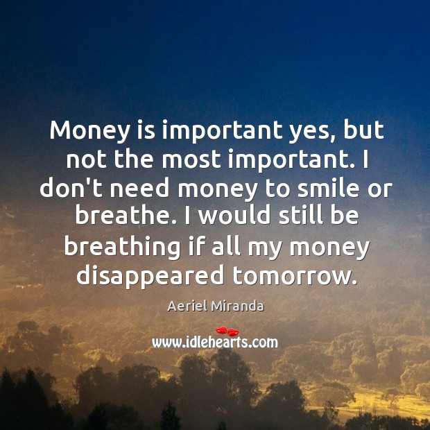 Money is important yes, but not the most important. I don’t need Aeriel Miranda Picture Quote