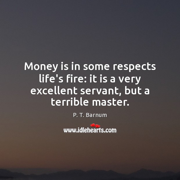 Money is in some respects life’s fire: it is a very excellent P. T. Barnum Picture Quote