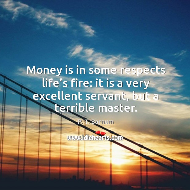 Money is in some respects life’s fire: it is a very excellent servant, but a terrible master. P. T. Barnum Picture Quote