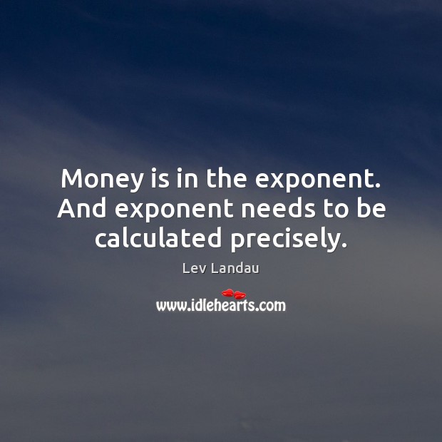 Money is in the exponent. And exponent needs to be calculated precisely. Money Quotes Image