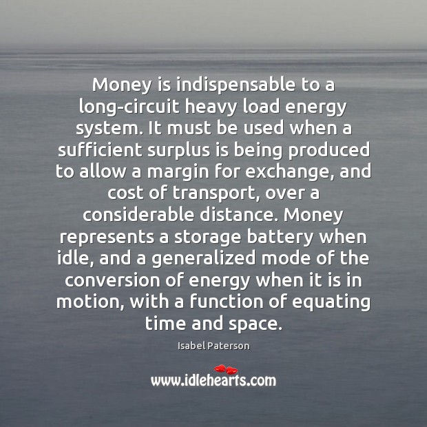 Money is indispensable to a long-circuit heavy load energy system. It must Isabel Paterson Picture Quote