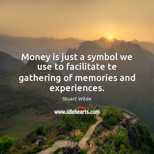 Money is just a symbol we use to facilitate te gathering of memories and experiences. Image