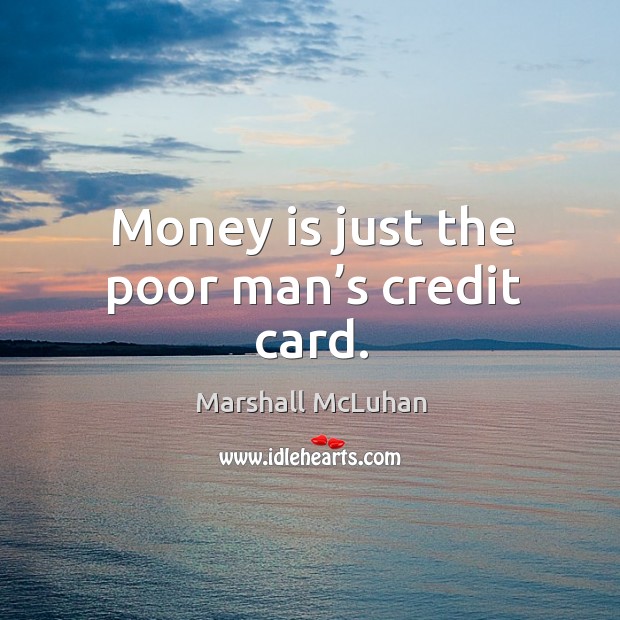 Money is just the poor man’s credit card. Image