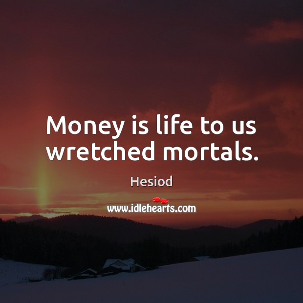 Money is life to us wretched mortals. Hesiod Picture Quote