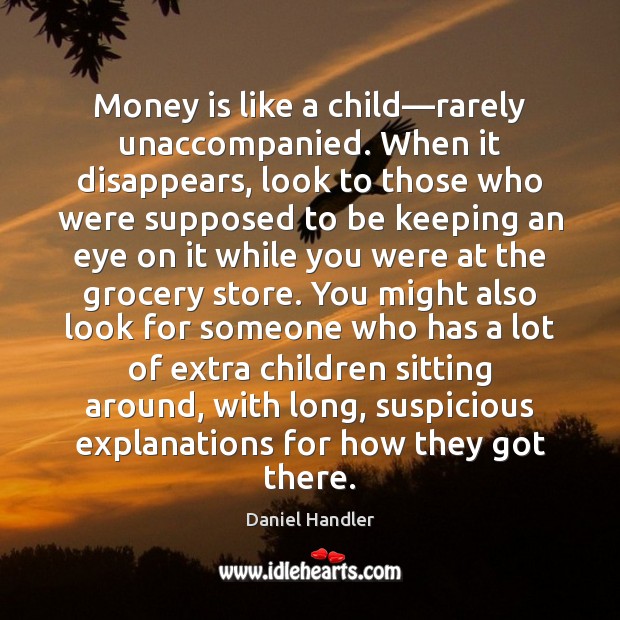 Money is like a child—rarely unaccompanied. When it disappears, look to Daniel Handler Picture Quote