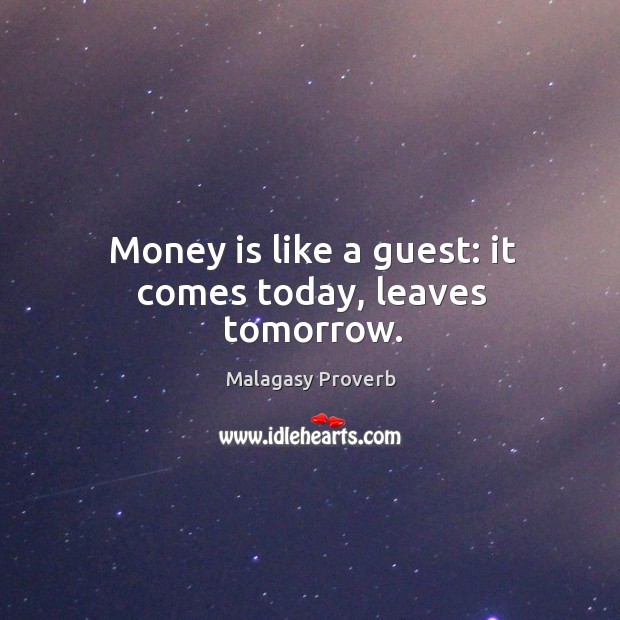 Money is like a guest: it comes today, leaves tomorrow. Malagasy Proverbs Image