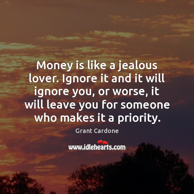 Money is like a jealous lover. Ignore it and it will ignore Grant Cardone Picture Quote