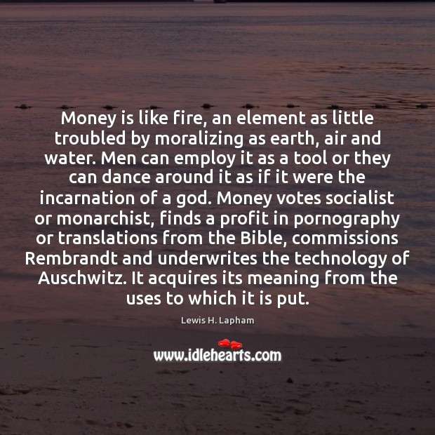 Money is like fire, an element as little troubled by moralizing as Lewis H. Lapham Picture Quote