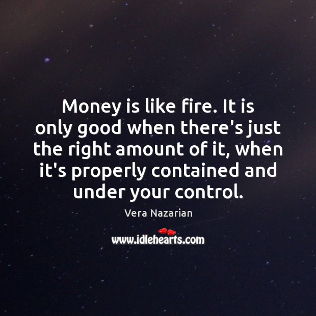 Money is like fire. It is only good when there’s just the Image