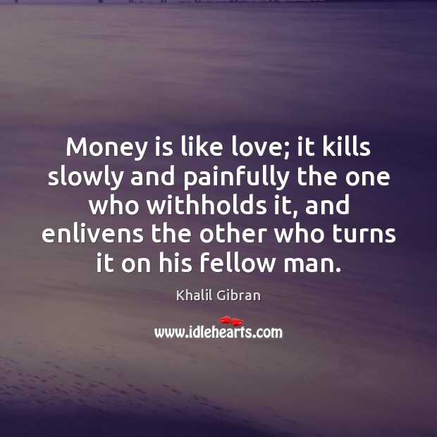 Money is like love; it kills slowly and painfully the one who Khalil Gibran Picture Quote