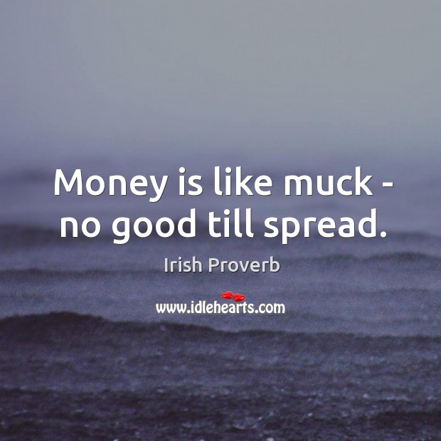 Money is like muck – no good till spread. Image