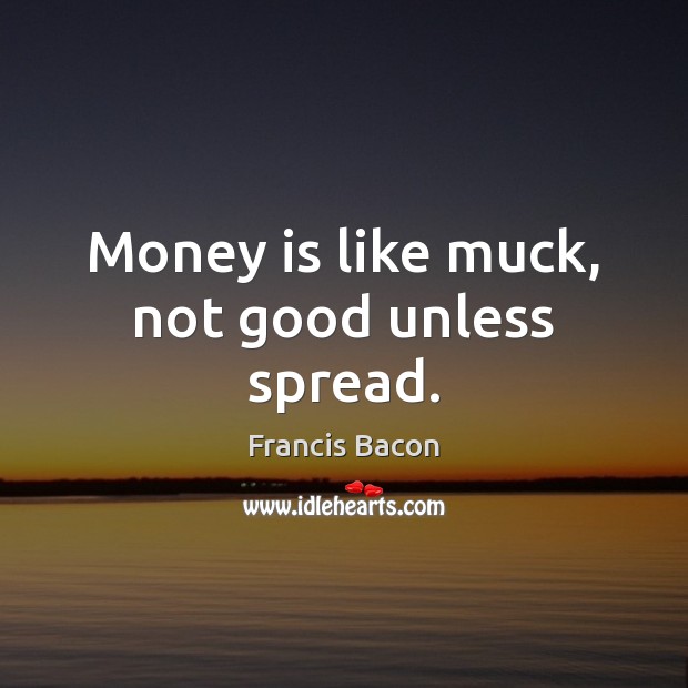 Money is like muck, not good unless spread. Money Quotes Image